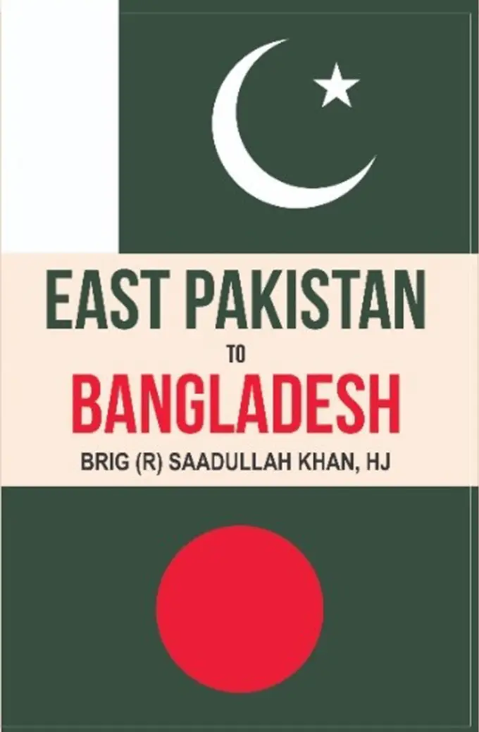 East Pakistan to Bangladesh by Brig (R) Saadullah Khan – Manshurat book on 1971 history